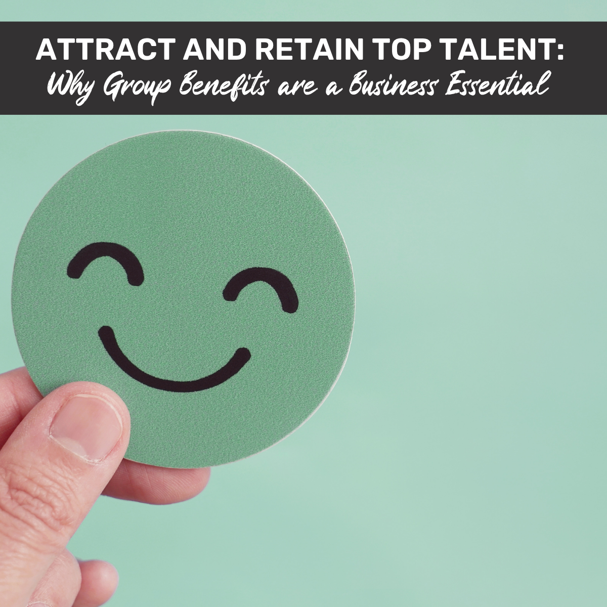 Attract and Retain Top Talent Why Group Benefits are a Business Essential